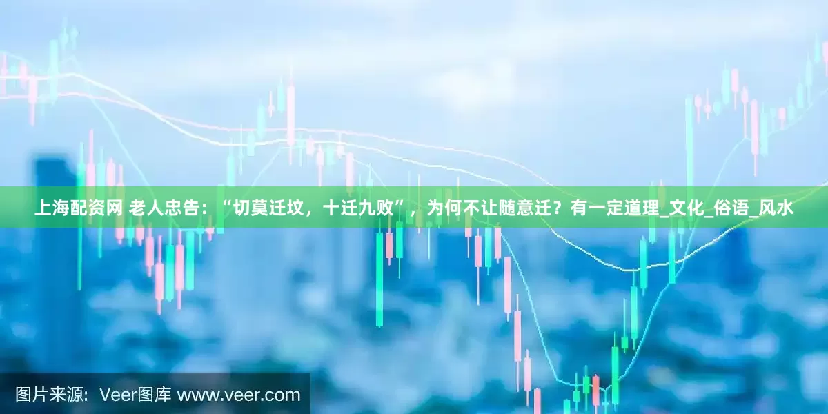 上海配资网 老人忠告：“切莫迁坟，十迁九败”，为何不让随意迁？有一定道理_文化_俗语_风水