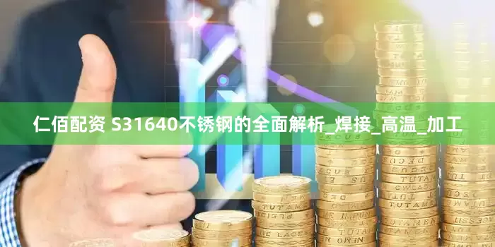 仁佰配资 S31640不锈钢的全面解析_焊接_高温_加工