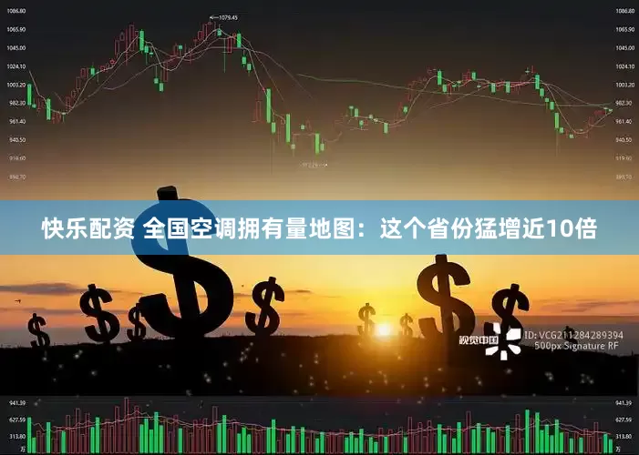 快乐配资 全国空调拥有量地图：这个省份猛增近10倍