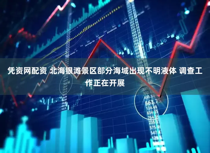 凭资网配资 北海银滩景区部分海域出现不明液体 调查工作正在开展
