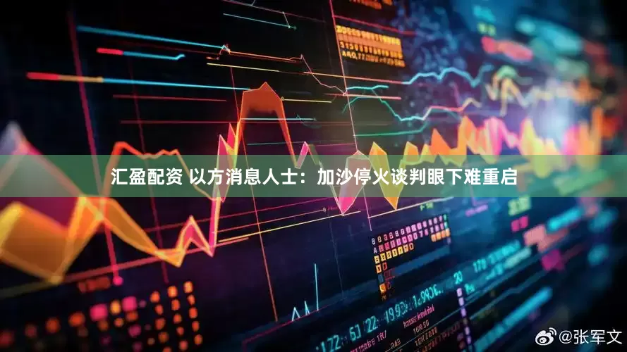 汇盈配资 以方消息人士：加沙停火谈判眼下难重启
