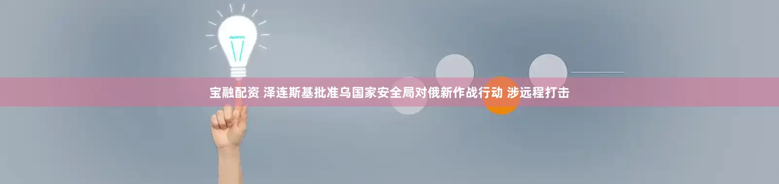 宝融配资 泽连斯基批准乌国家安全局对俄新作战行动 涉远程打击
