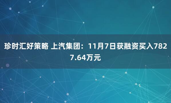 珍时汇好策略 上汽集团：11月7日获融资买入7827.64万元