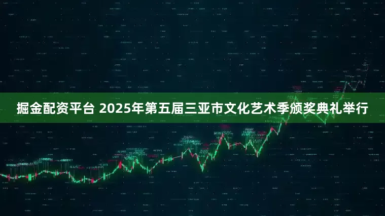 掘金配资平台 2025年第五届三亚市文化艺术季颁奖典礼举行