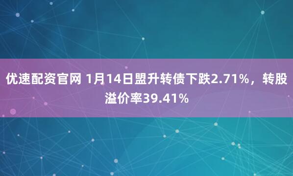 优速配资官网 1月14日盟升转债下跌2.71%，转股溢价率39.41%